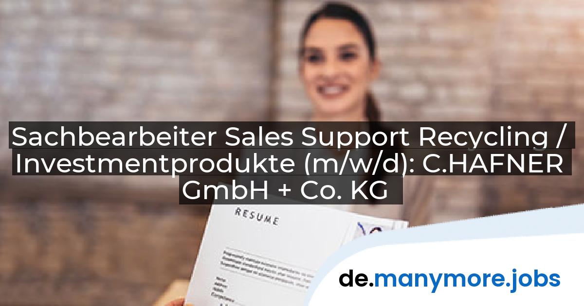 Sachbearbeiter Sales Support Recycling / Investmentprodukte (m/w/d): C.HAFNER GmbH + Co. KG | manymore.jobs