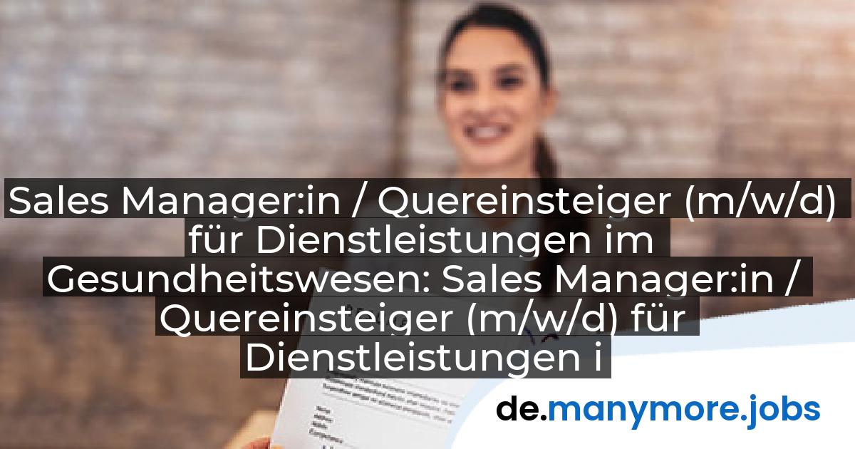 Sales Manager:in / Quereinsteiger (m/w/d) für Dienstleistungen im Gesundheitswesen: Sales Manager:in / Quereinsteiger (m/w/d) für Dienstleistungen im Gesundheitswesen | manymore.jobs