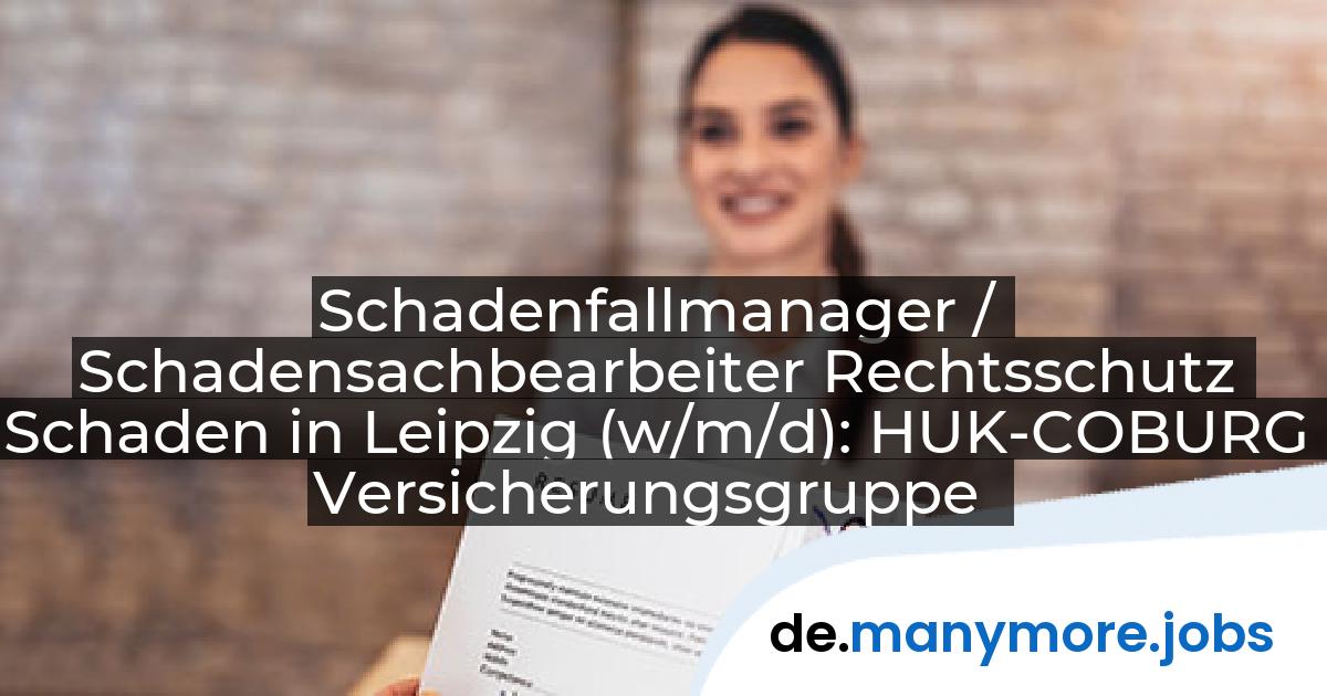 Schadenfallmanager / Schadensachbearbeiter Rechtsschutz Schaden in Leipzig (w/m/d): HUK-COBURG Versicherungsgruppe | manymore.jobs
