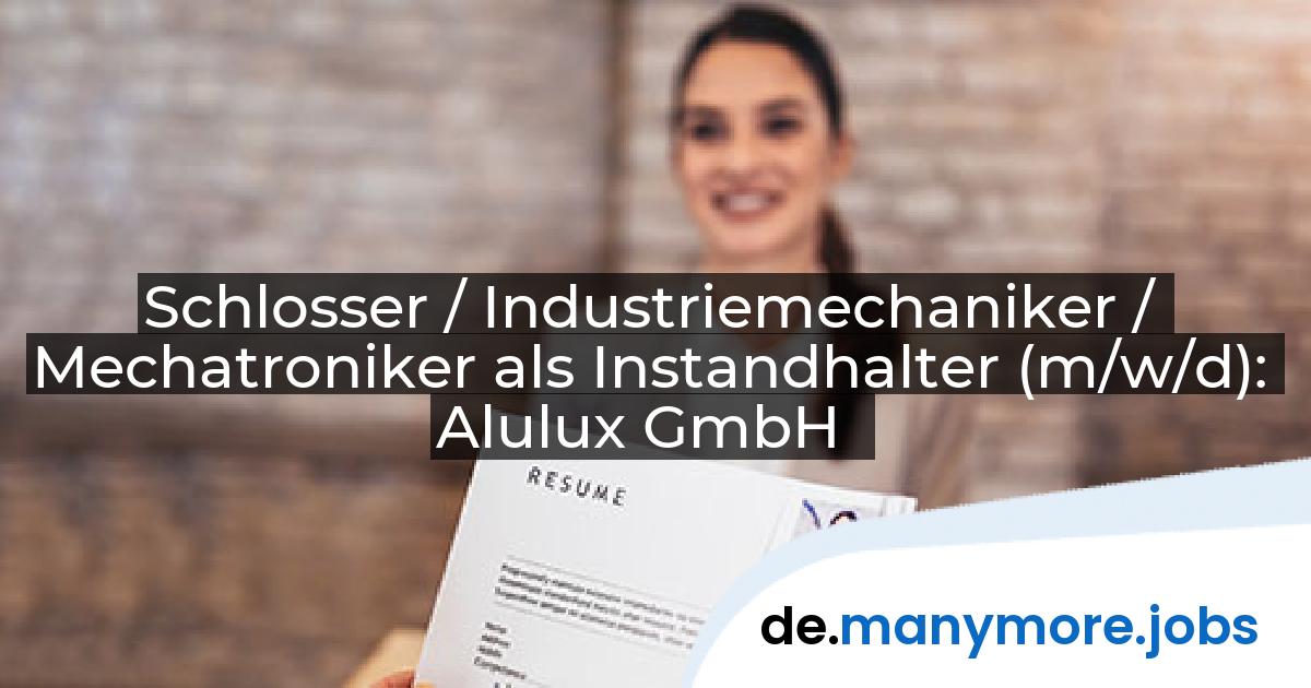Schlosser / Industriemechaniker / Mechatroniker als Instandhalter (m/w/d): Alulux GmbH | manymore.jobs