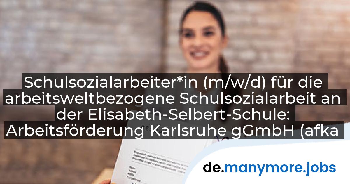 Schulsozialarbeiter*in (m/w/d) für die arbeitsweltbezogene Schulsozialarbeit an der Elisabeth-Selbert-Schule: Arbeitsförderung Karlsruhe gGmbH (afka) | manymore.jobs
