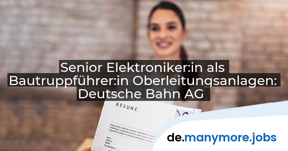 Senior Elektroniker:in als Bautruppführer:in Oberleitungsanlagen: Deutsche Bahn AG | manymore.jobs