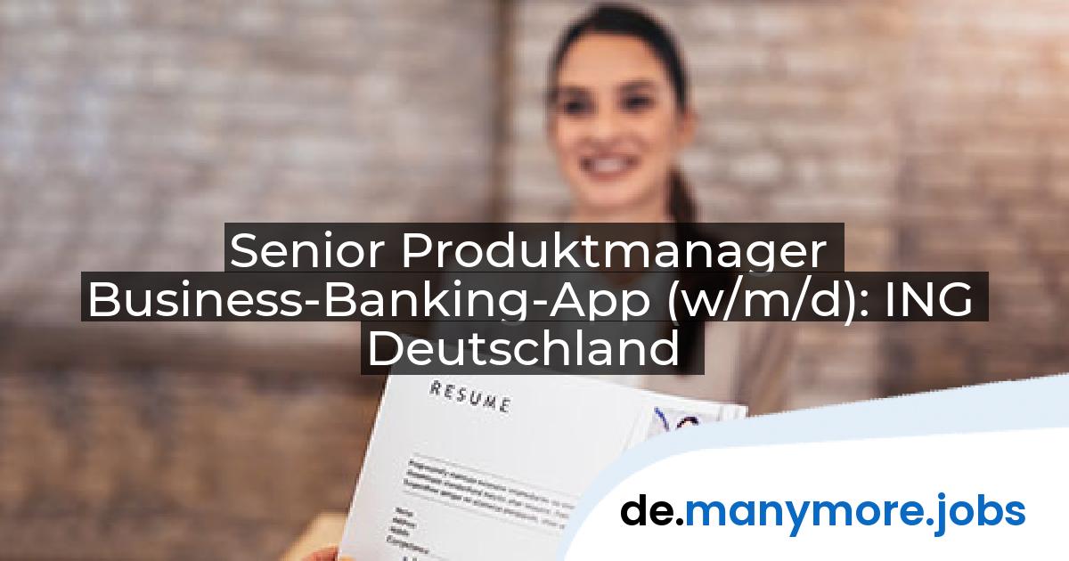 Senior Produktmanager Business-Banking-App (w/m/d): ING Deutschland | manymore.jobs
