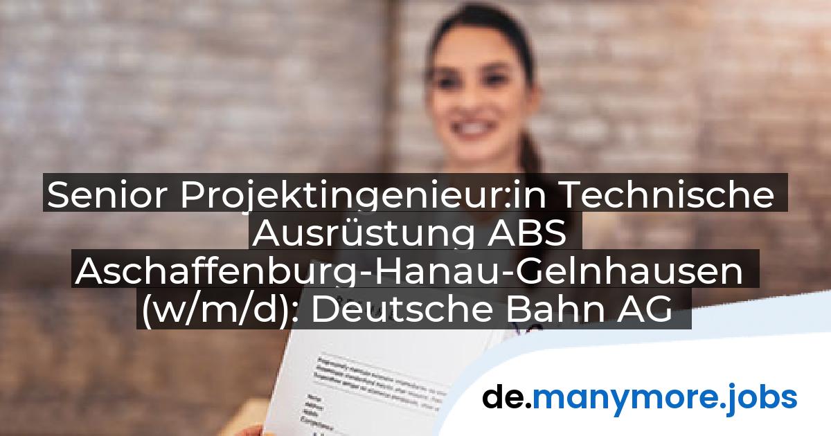Senior Projektingenieur:in Technische Ausrüstung ABS Aschaffenburg-Hanau-Gelnhausen (w/m/d): Deutsche Bahn AG | manymore.jobs