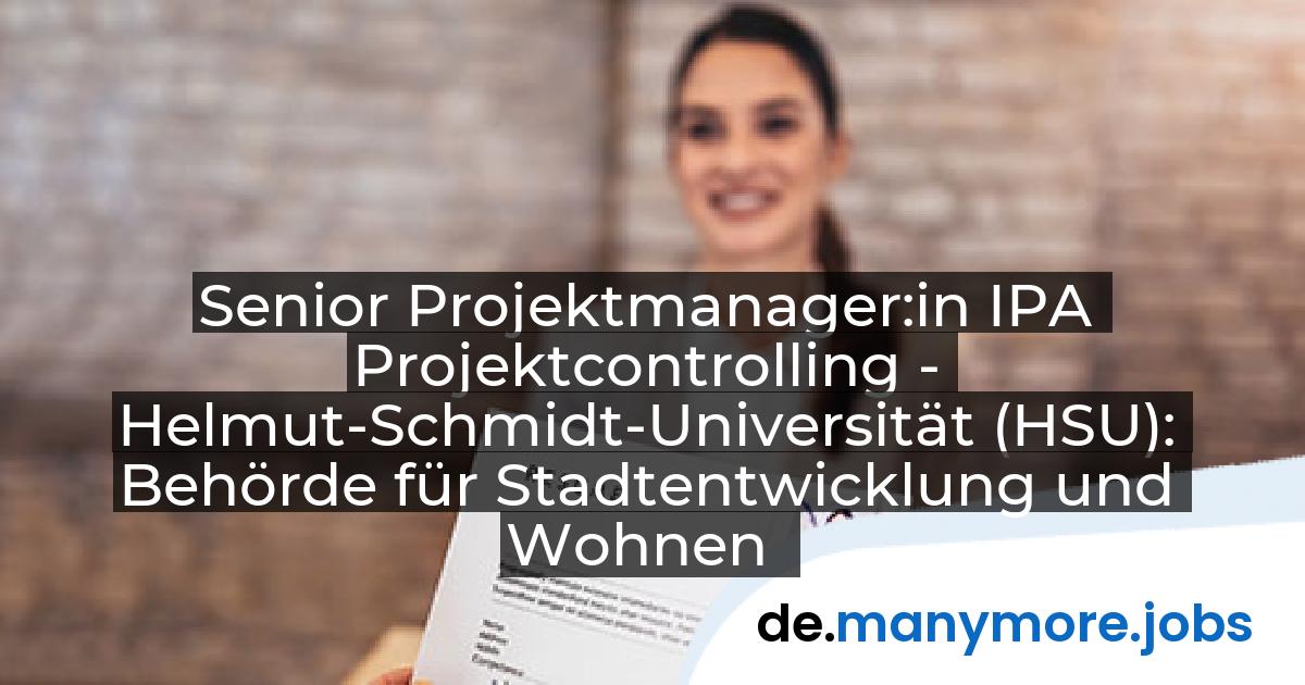 Senior Projektmanager:in IPA Projektcontrolling - Helmut-Schmidt-Universität (HSU): Behörde für Stadtentwicklung und Wohnen | manymore.jobs