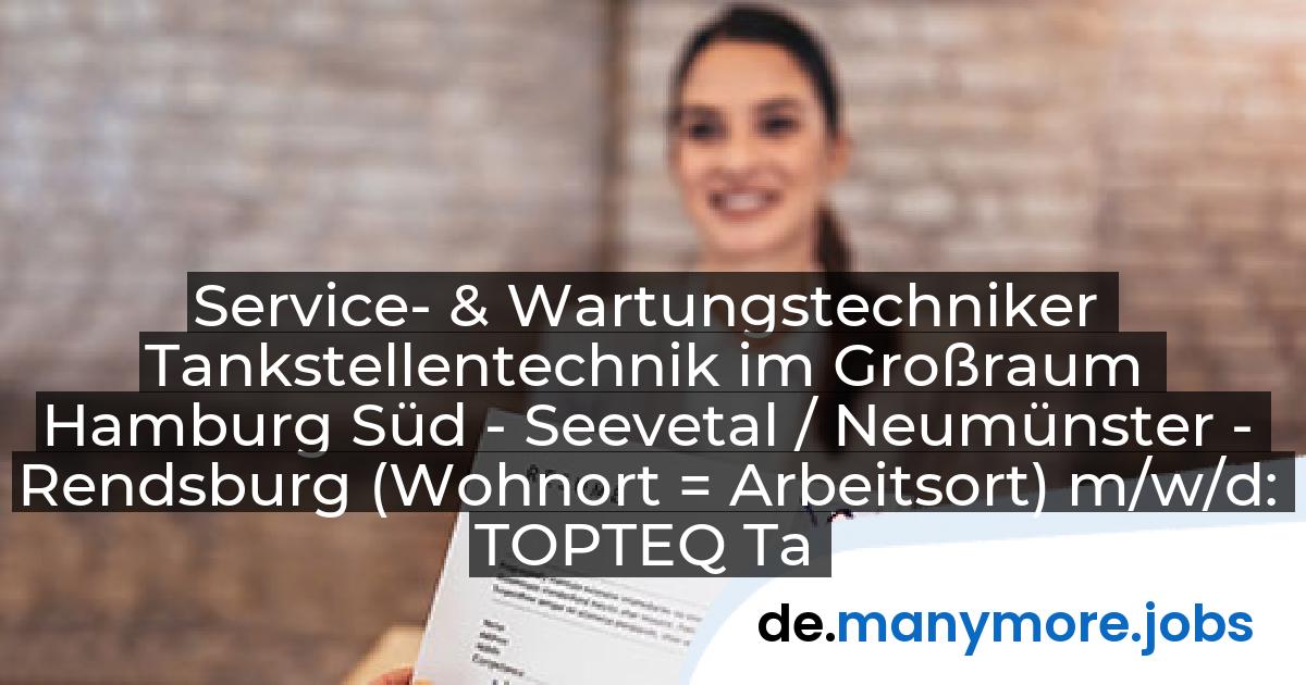 Service- & Wartungstechniker Tankstellentechnik im Großraum Hamburg Süd - Seevetal / Neumünster - Rendsburg (Wohnort = Arbeitsort) m/w/d: TOPTEQ Tankstellentechnik GmbH | manymore.jobs