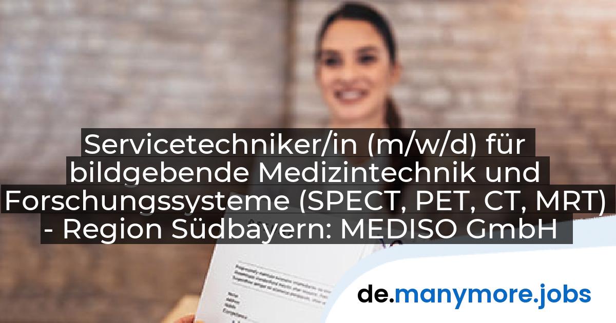 Servicetechniker/in (m/w/d) für bildgebende Medizintechnik und Forschungssysteme (SPECT, PET, CT, MRT) - Region Südbayern: MEDISO GmbH | manymore.jobs