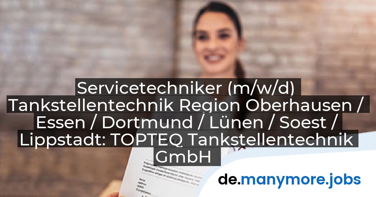 Servicetechniker (m/w/d) Tankstellentechnik Region Oberhausen / Essen / Dortmund / Lünen / Soest / Lippstadt: TOPTEQ Tankstellentechnik GmbH | manymore.jobs