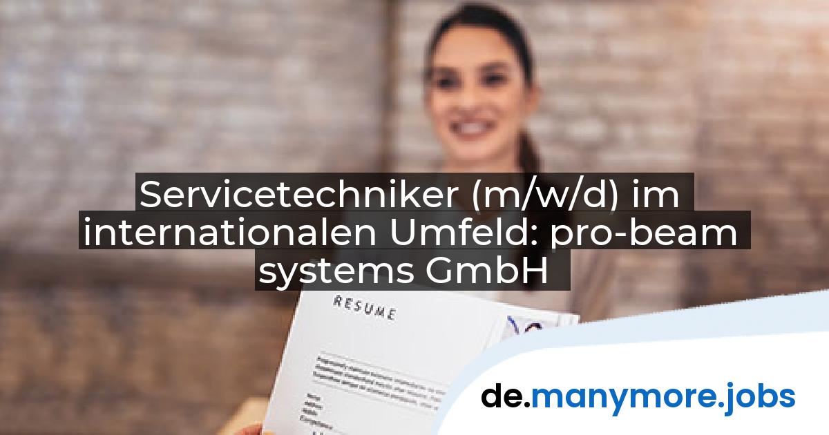 Servicetechniker (m/w/d) im internationalen Umfeld: pro-beam systems GmbH | manymore.jobs