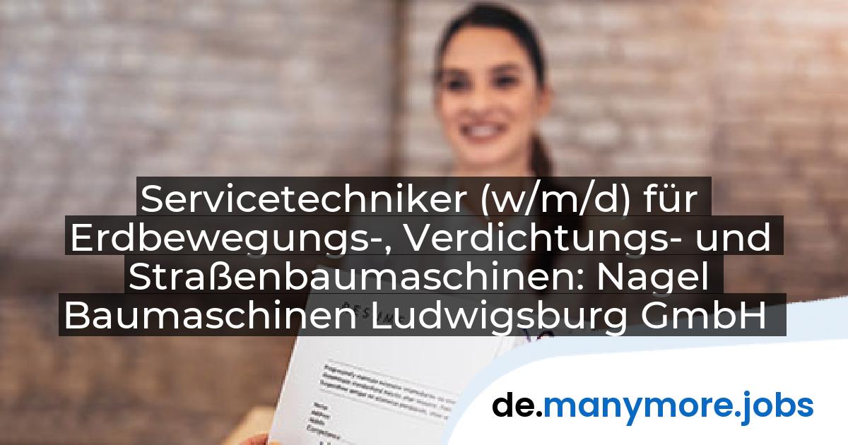 Servicetechniker (w/m/d) für Erdbewegungs-, Verdichtungs- und Straßenbaumaschinen: Nagel Baumaschinen Ludwigsburg GmbH | manymore.jobs
