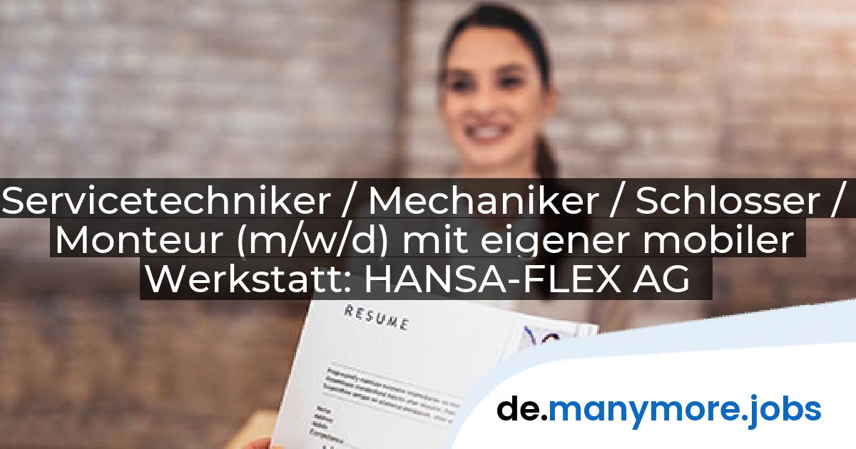 Servicetechniker / Mechaniker / Schlosser / Monteur (m/w/d) mit eigener mobiler Werkstatt: HANSA-FLEX AG | manymore.jobs