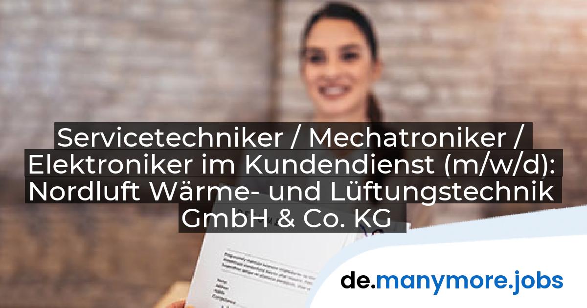 Servicetechniker / Mechatroniker / Elektroniker im Kundendienst (m/w/d): Nordluft Wärme- und Lüftungstechnik GmbH & Co. KG | manymore.jobs