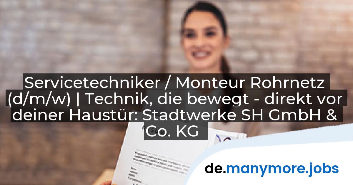 Servicetechniker / Monteur Rohrnetz (d/m/w) | Technik, die bewegt - direkt vor deiner Haustür: Stadtwerke SH GmbH & Co. KG | manymore.jobs