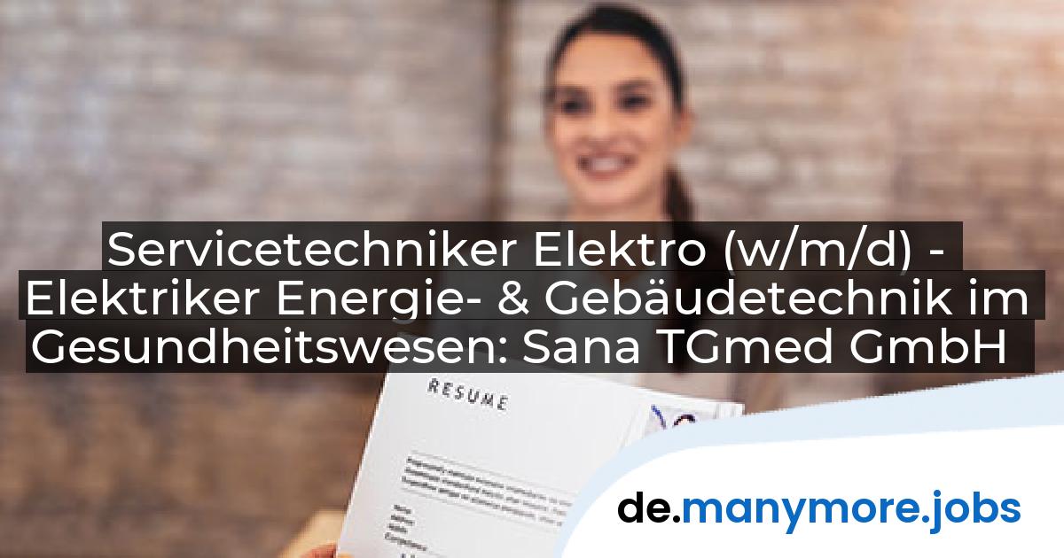 Servicetechniker Elektro (w/m/d) - Elektriker Energie- & Gebäudetechnik im Gesundheitswesen: Sana TGmed GmbH | manymore.jobs