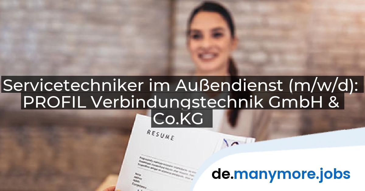 Servicetechniker im Außendienst (m/w/d): PROFIL Verbindungstechnik GmbH & Co.KG | manymore.jobs