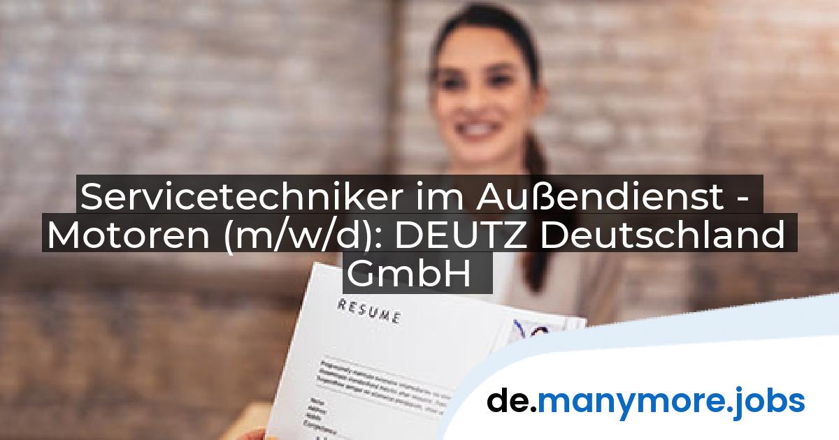 Servicetechniker im Außendienst - Motoren (m/w/d): DEUTZ Deutschland GmbH | manymore.jobs