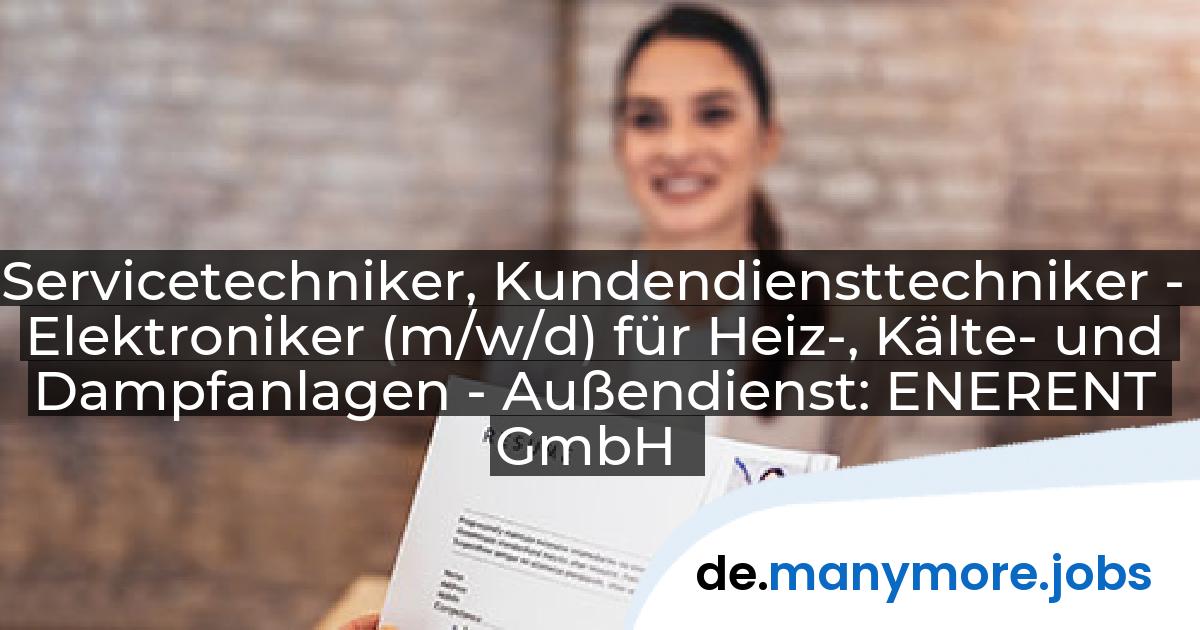 Servicetechniker, Kundendiensttechniker - Elektroniker (m/w/d) für Heiz-, Kälte- und Dampfanlagen - Außendienst: ENERENT GmbH | manymore.jobs