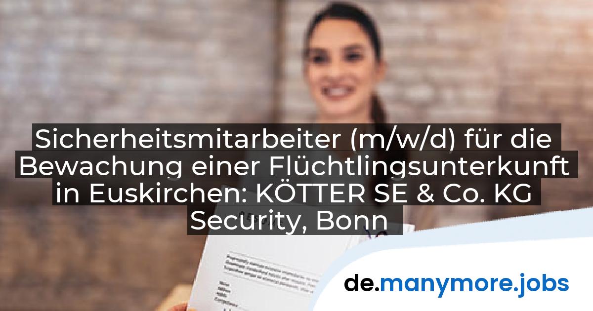 Sicherheitsmitarbeiter (m/w/d) für die Bewachung einer Flüchtlingsunterkunft in Euskirchen: KÖTTER SE & Co. KG Security, Bonn | manymore.jobs