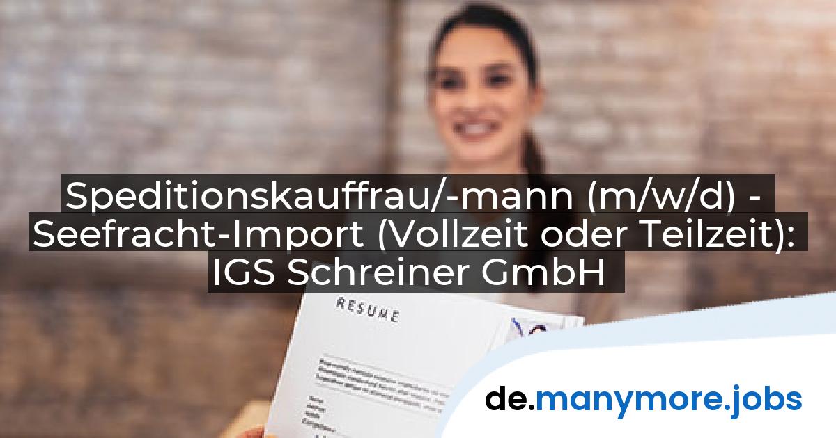 Speditionskauffrau/-mann (m/w/d) - Seefracht-Import (Vollzeit oder Teilzeit): IGS Schreiner GmbH | manymore.jobs