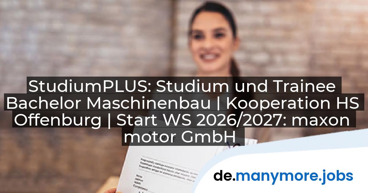 StudiumPLUS: Studium und Trainee Bachelor Maschinenbau | Kooperation HS Offenburg | Start WS 2026/2027: maxon motor GmbH | manymore.jobs