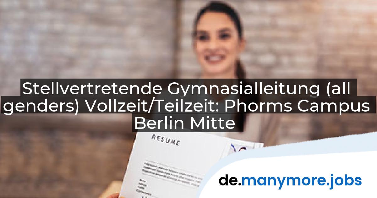 Stellvertretende Gymnasialleitung (all genders) Vollzeit/Teilzeit: Phorms Campus Berlin Mitte | manymore.jobs