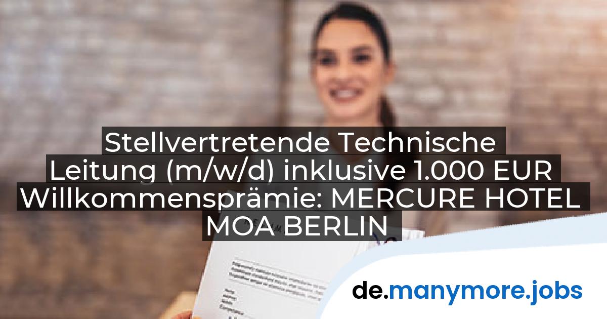 Stellvertretende Technische Leitung (m/w/d) inklusive 1.000 EUR Willkommensprämie: MERCURE HOTEL MOA BERLIN | manymore.jobs