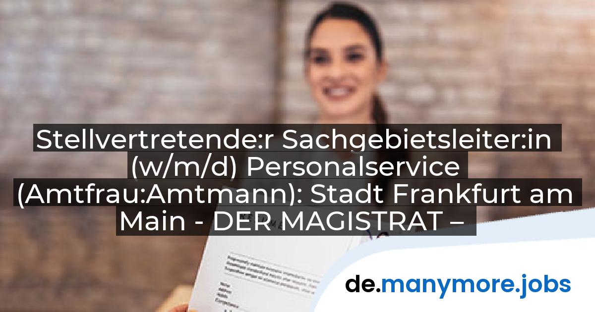 Stellvertretende:r Sachgebietsleiter:in (w/m/d) Personalservice (Amtfrau:Amtmann): Stadt Frankfurt am Main - DER MAGISTRAT – | manymore.jobs