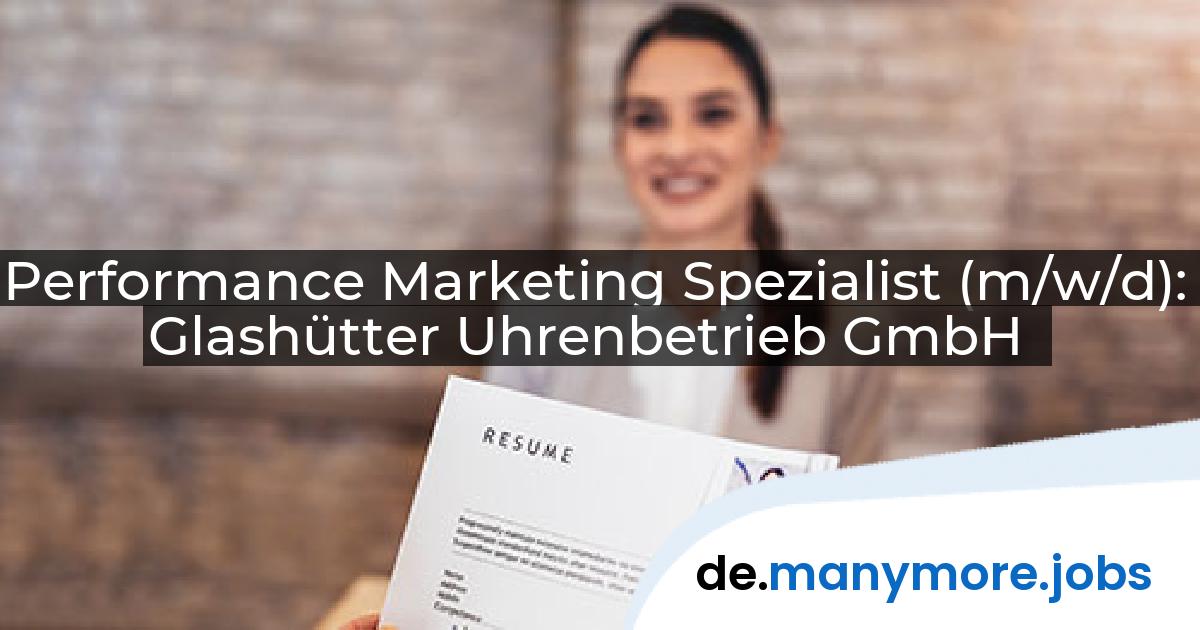 Performance Marketing Spezialist (m/w/d): Glashütter Uhrenbetrieb GmbH | manymore.jobs