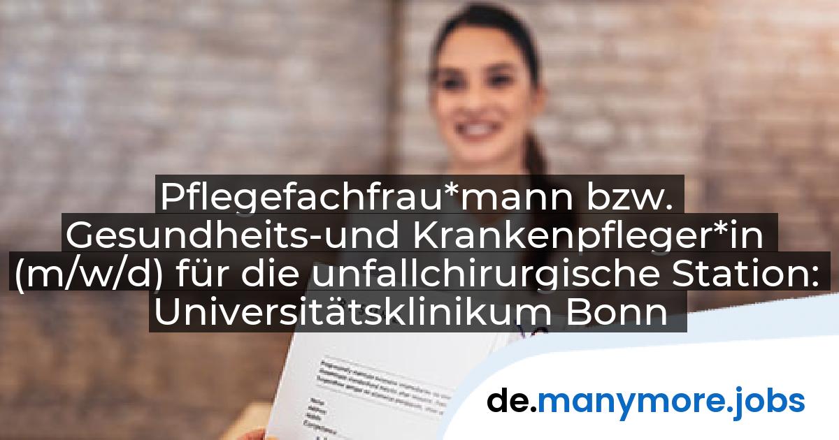 Pflegefachfrau*mann bzw. Gesundheits-und Krankenpfleger*in (m/w/d) für die unfallchirurgische Station: Universitätsklinikum Bonn | manymore.jobs