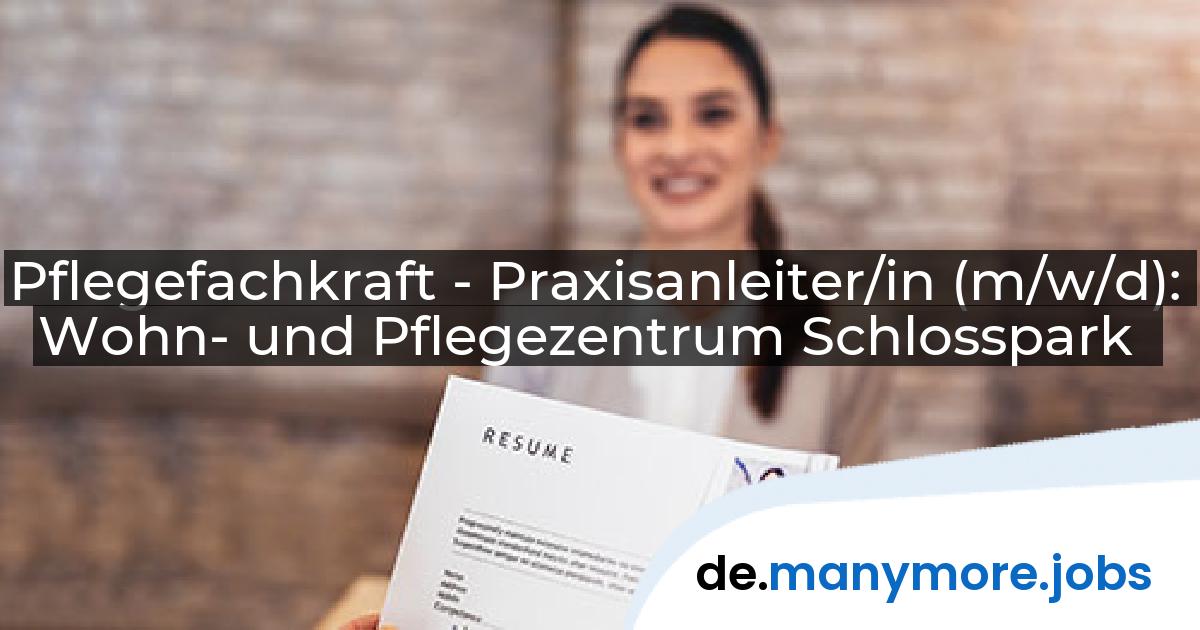 Pflegefachkraft - Praxisanleiter/in (m/w/d): Wohn- und Pflegezentrum Schlosspark | manymore.jobs