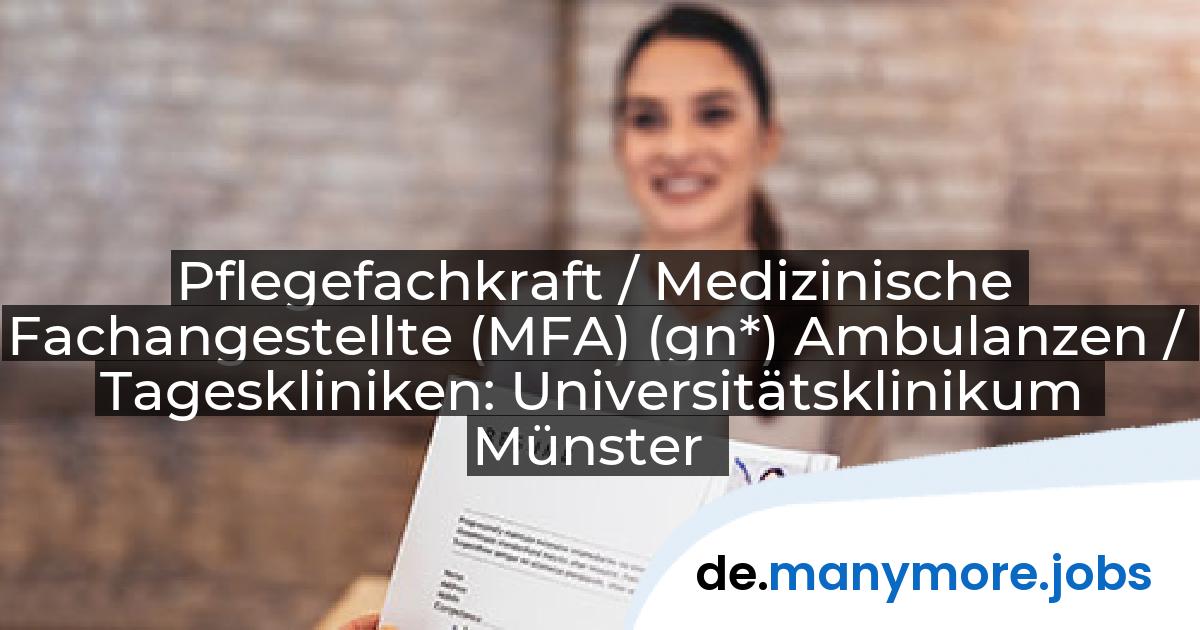 Pflegefachkraft / Medizinische Fachangestellte (MFA) (gn*) Ambulanzen / Tageskliniken: Universitätsklinikum Münster | manymore.jobs