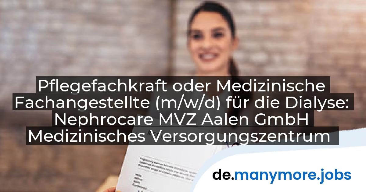 Pflegefachkraft oder Medizinische Fachangestellte (m/w/d) für die Dialyse: Nephrocare MVZ Aalen GmbH Medizinisches Versorgungszentrum | manymore.jobs