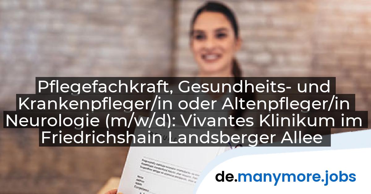 Pflegefachkraft, Gesundheits- und Krankenpfleger/in oder Altenpfleger/in Neurologie (m/w/d): Vivantes Klinikum im Friedrichshain Landsberger Allee | manymore.jobs