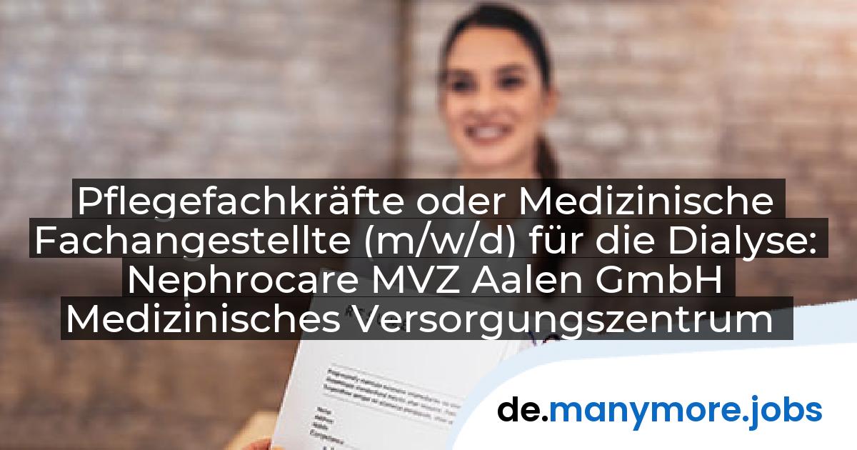 Pflegefachkräfte oder Medizinische Fachangestellte (m/w/d) für die Dialyse: Nephrocare MVZ Aalen GmbH Medizinisches Versorgungszentrum | manymore.jobs