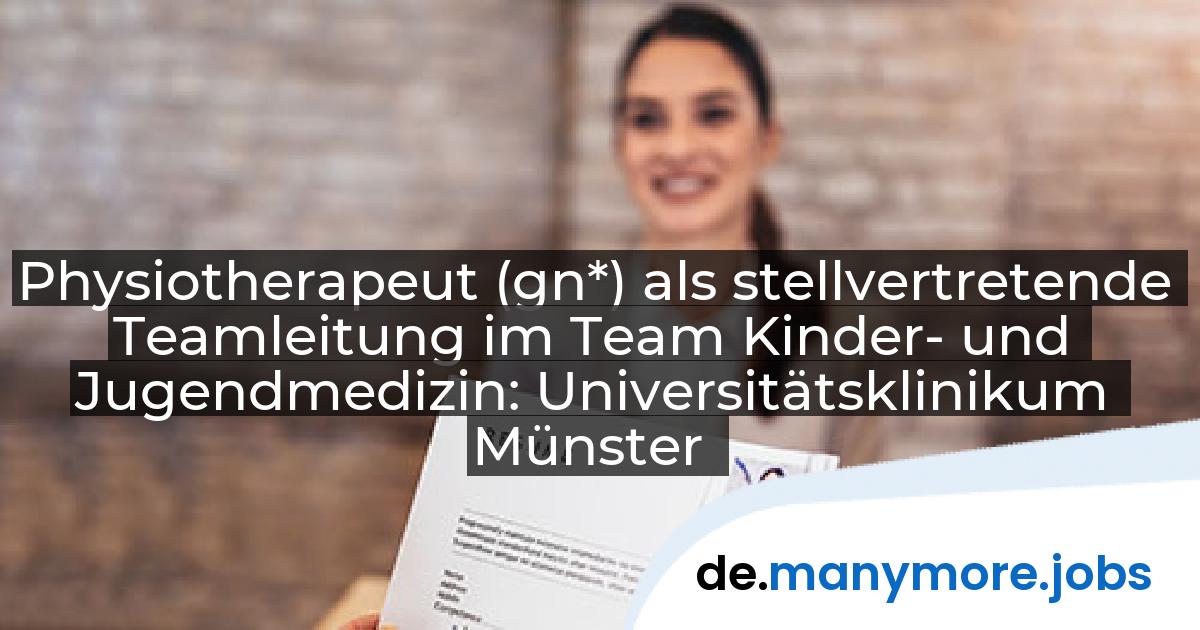 Physiotherapeut (gn*) als stellvertretende Teamleitung im Team Kinder- und Jugendmedizin: Universitätsklinikum Münster | manymore.jobs