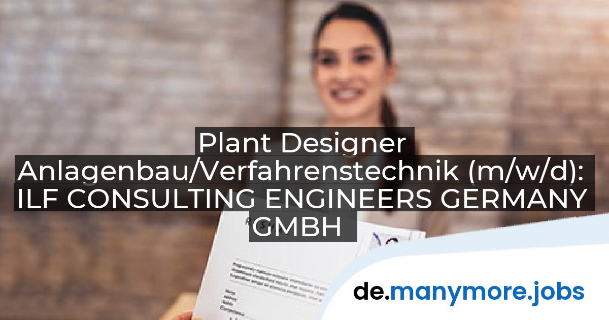 Plant Designer Anlagenbau/Verfahrenstechnik (m/w/d): ILF CONSULTING ENGINEERS GERMANY GMBH | manymore.jobs