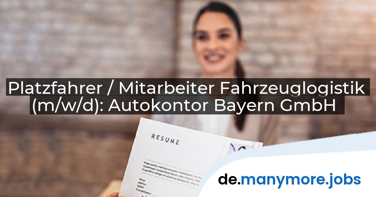 Platzfahrer / Mitarbeiter Fahrzeuglogistik (m/w/d): Autokontor Bayern GmbH | manymore.jobs