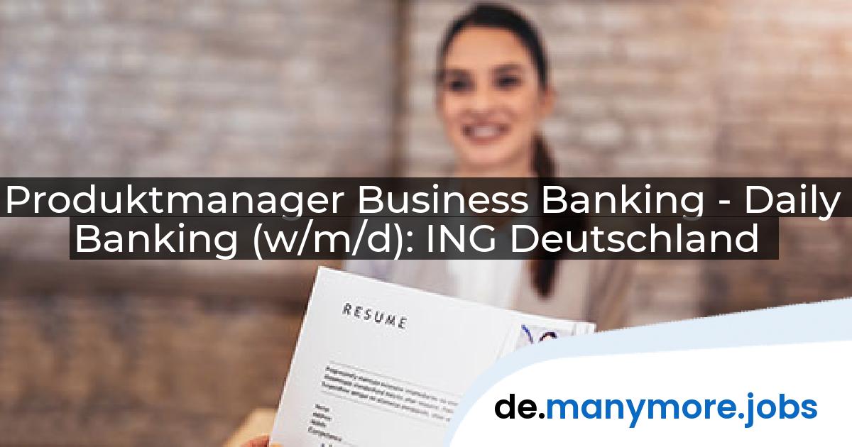 Produktmanager Business Banking - Daily Banking (w/m/d): ING Deutschland | manymore.jobs