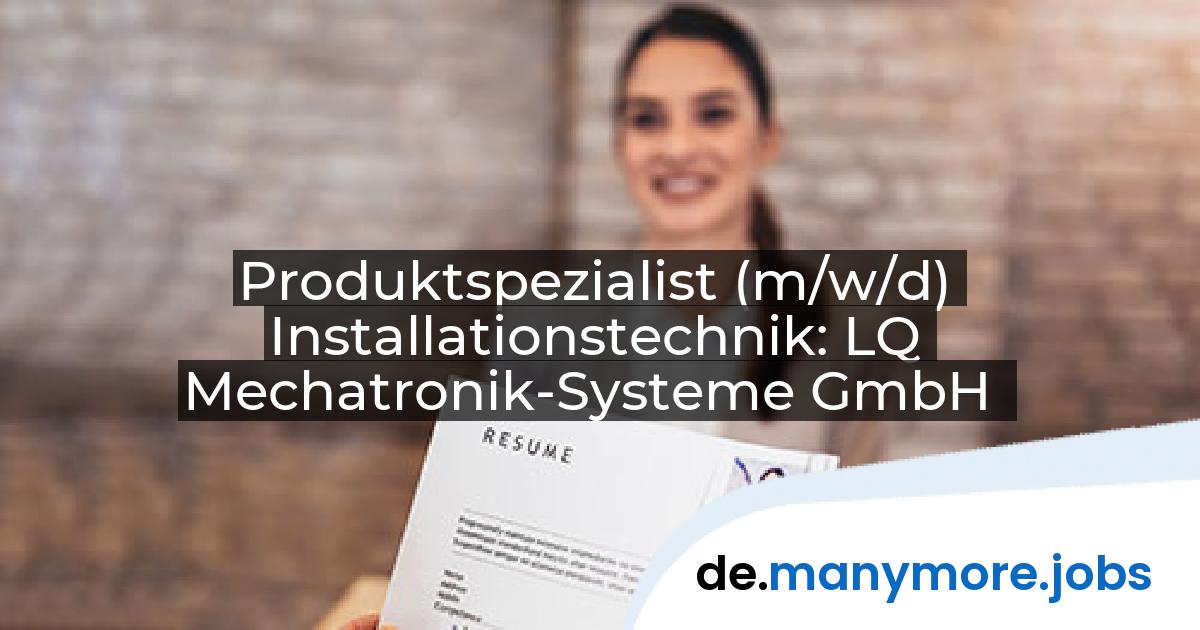 Produktspezialist (m/w/d) Installationstechnik: LQ Mechatronik-Systeme GmbH | manymore.jobs
