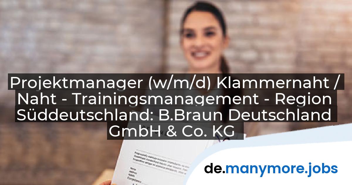 Projektmanager (w/m/d) Klammernaht / Naht - Trainingsmanagement - Region Süddeutschland: B.Braun Deutschland GmbH & Co. KG | manymore.jobs
