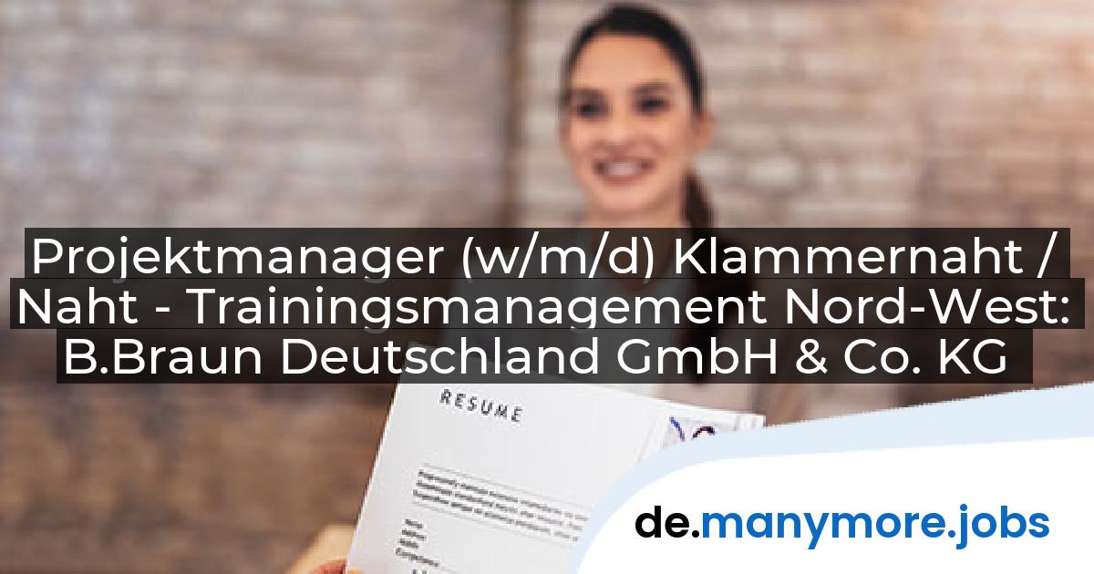 Projektmanager (w/m/d) Klammernaht / Naht - Trainingsmanagement Nord-West: B.Braun Deutschland GmbH & Co. KG | manymore.jobs
