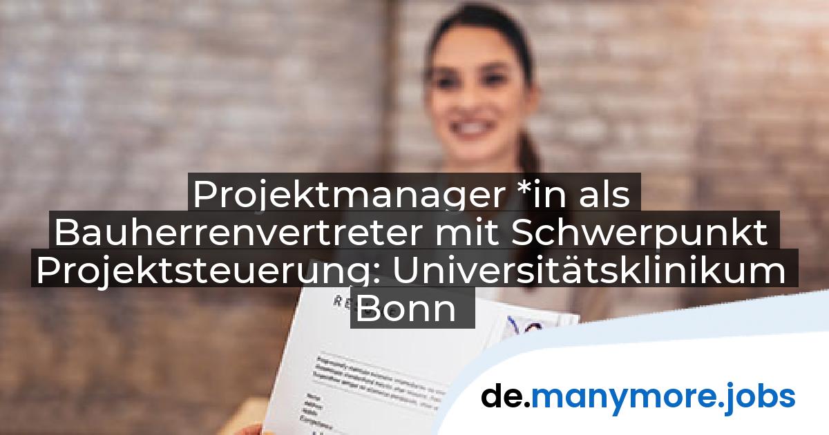 Projektmanager *in als Bauherrenvertreter mit Schwerpunkt Projektsteuerung: Universitätsklinikum Bonn | manymore.jobs