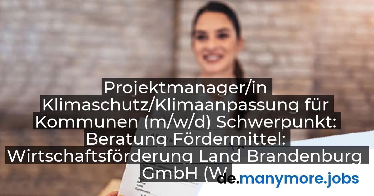 Projektmanager/in Klimaschutz/Klimaanpassung für Kommunen (m/w/d) Schwerpunkt: Beratung Fördermittel: Wirtschaftsförderung Land Brandenburg GmbH (WFBB) | manymore.jobs