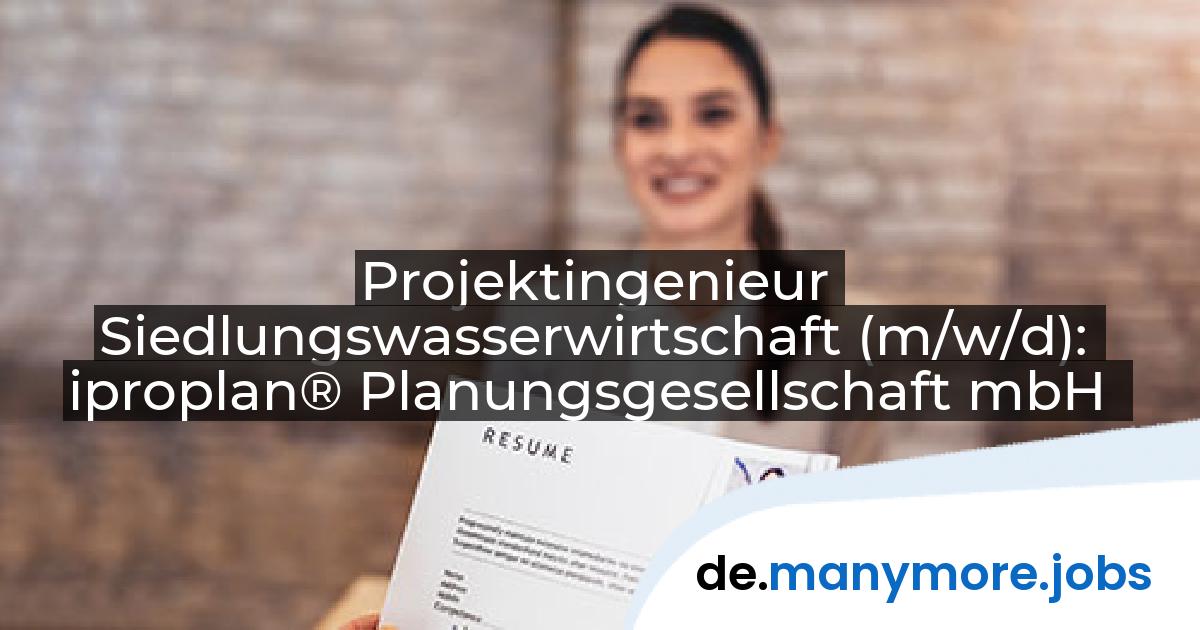 Projektingenieur Siedlungswasserwirtschaft (m/w/d): iproplan® Planungsgesellschaft mbH | manymore.jobs