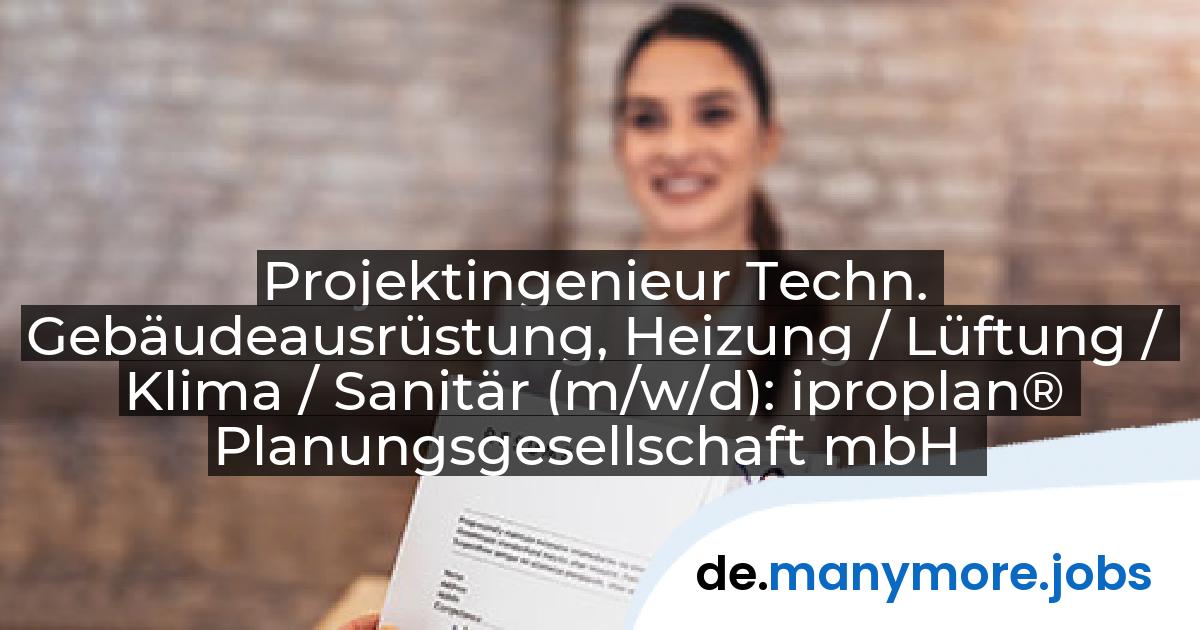 Projektingenieur Techn. Gebäudeausrüstung, Heizung / Lüftung / Klima / Sanitär (m/w/d): iproplan® Planungsgesellschaft mbH | manymore.jobs