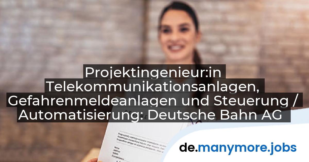 Projektingenieur:in Telekommunikationsanlagen, Gefahrenmeldeanlagen und Steuerung / Automatisierung: Deutsche Bahn AG | manymore.jobs