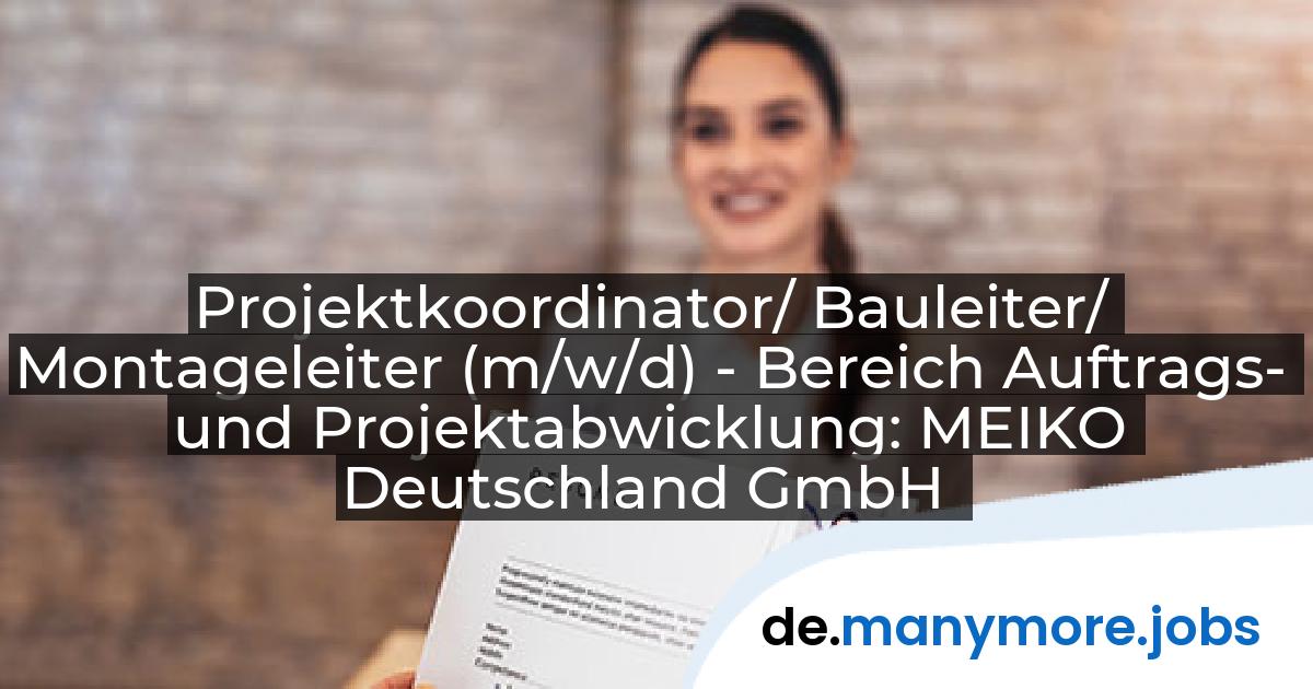 Projektkoordinator/ Bauleiter/ Montageleiter (m/w/d) - Bereich Auftrags- und Projektabwicklung: MEIKO Deutschland GmbH | manymore.jobs