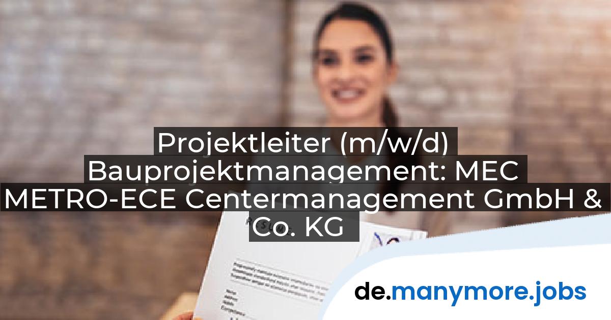 Projektleiter (m/w/d) Bauprojektmanagement: MEC METRO-ECE Centermanagement GmbH & Co. KG | manymore.jobs
