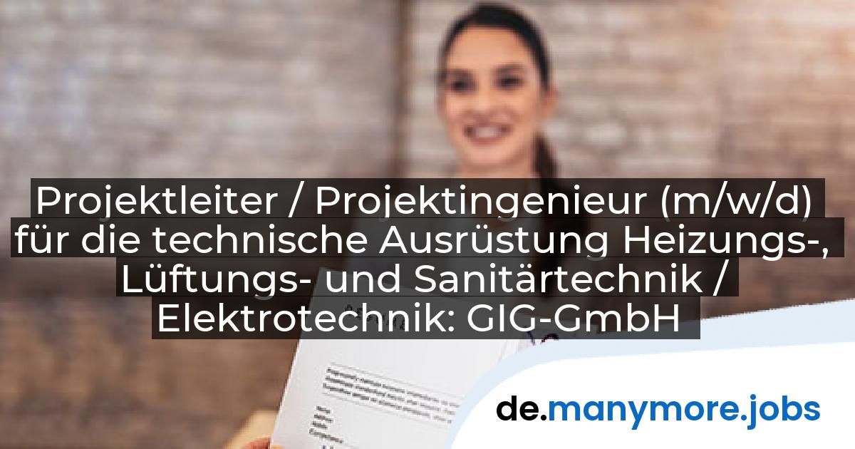 Projektleiter / Projektingenieur (m/w/d) für die technische Ausrüstung Heizungs-, Lüftungs- und Sanitärtechnik / Elektrotechnik: GIG-GmbH | manymore.jobs