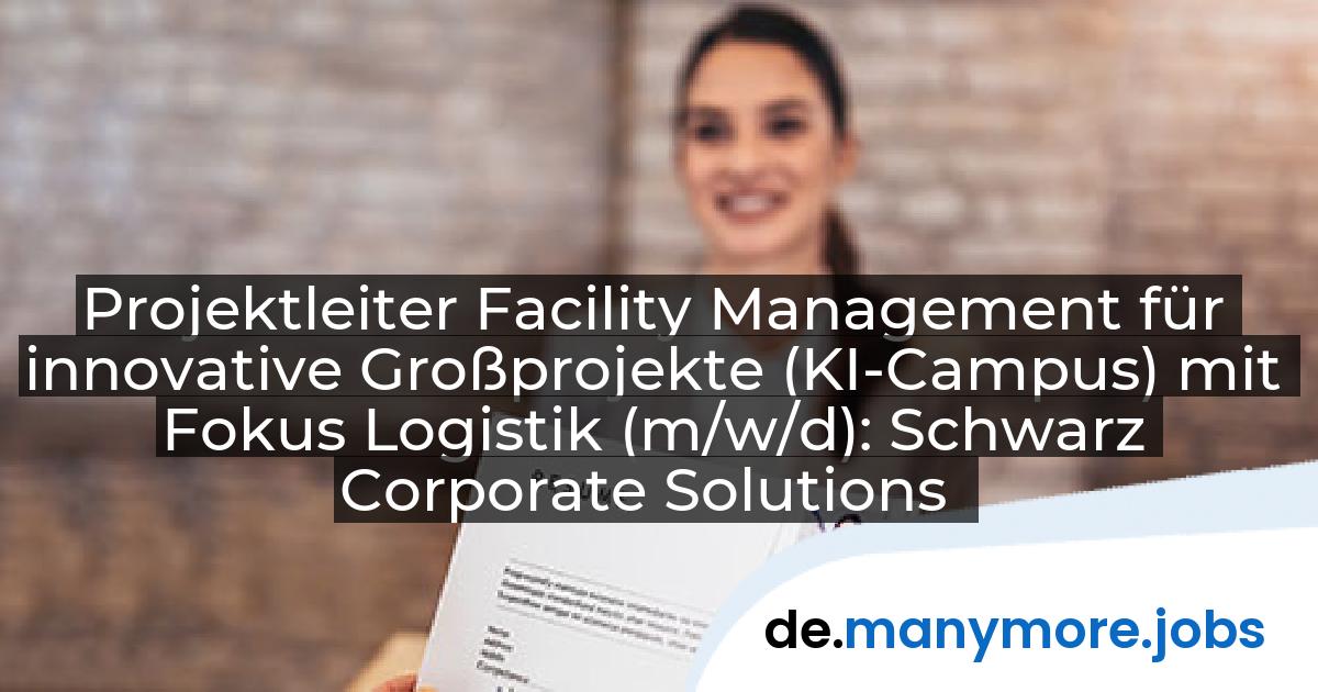 Projektleiter Facility Management für innovative Großprojekte (KI-Campus) mit Fokus Logistik (m/w/d): Schwarz Corporate Solutions | manymore.jobs